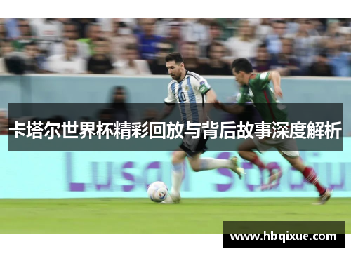 卡塔尔世界杯精彩回放与背后故事深度解析