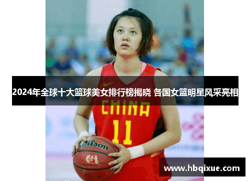 2024年全球十大篮球美女排行榜揭晓 各国女篮明星风采亮相