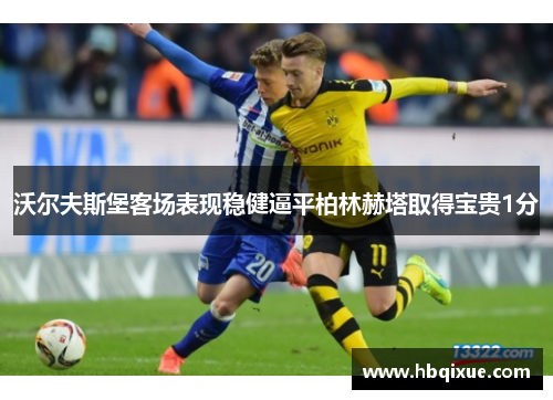 沃尔夫斯堡客场表现稳健逼平柏林赫塔取得宝贵1分