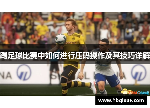 踢足球比赛中如何进行压码操作及其技巧详解
