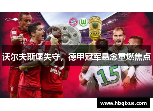 沃尔夫斯堡失守，德甲冠军悬念重燃焦点