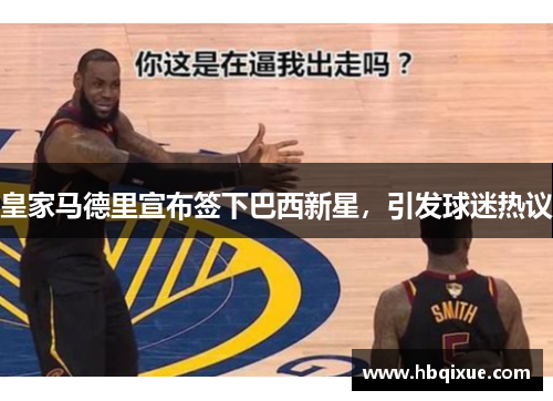 皇家马德里宣布签下巴西新星，引发球迷热议