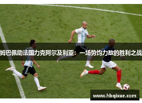 姆巴佩助法国力克阿尔及利亚：一场势均力敌的胜利之战