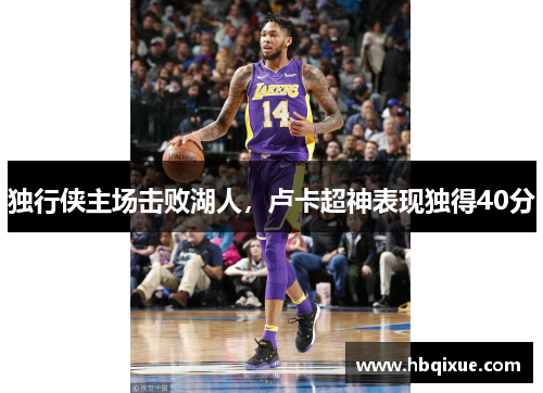 独行侠主场击败湖人，卢卡超神表现独得40分